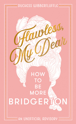 Flawless, My Dear: How to Be More Bridgerton (An unofficial advisory inspired by the Netflix series)