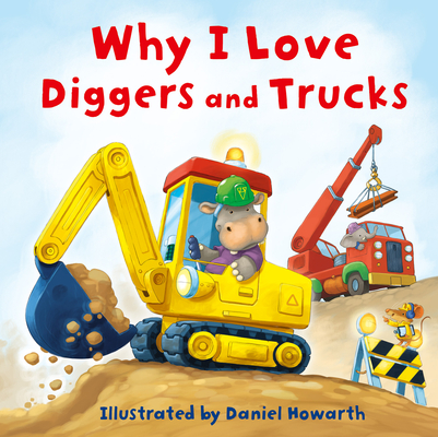 Why I Love Diggers and Trucks: A new fun, illustrated children's picture book about construction vehicles - perfect for the youngest of readers!