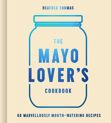 The Mayo Lover's Cookbook: Easy mayonnaise recipes for everyday cooking including fresh and tasty vegan and vegetarian recipes