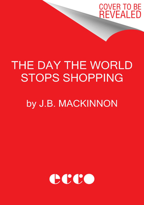 Day the World Stops Shopping: How Ending Consumerism Saves the Environment and Ourselves