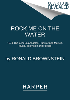 Image for Rock Me on the Water: 1974--the Year Los Angeles Transformed Movies, Music, Television and Politics