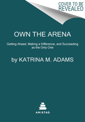 Own the Arena: Getting Ahead, Making a Difference, and Succeeding as the Only One