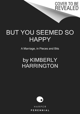 But You Seemed So Happy: A Marriage, in Pieces and Bits