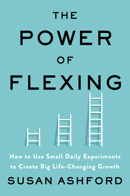 The Power of Flexing; How to Use Small Daily Experiments to Create Big Life-Changing Growth