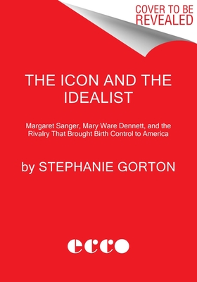 Icon and the Idealist: Margaret Sanger, Mary Ware Dennett, and the Rivalry That Brought Birth Control to America