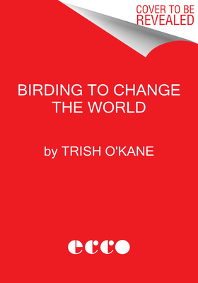 BIRDING TO CHANGE THE WORLD: A MEMOIR