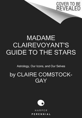 Madame Clairevoyant's Guide to the Stars: Astrology, Our Icons, and Our Selves