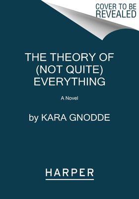 The Theory of (Not Quite) Everything: A Novel