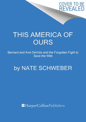 This America of Ours: Bernard and Avis DeVoto and the Forgotten Fight to Save the Wild