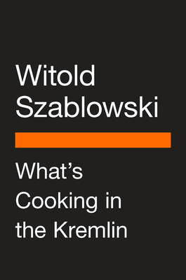 What's Cooking in the Kremlin: From Rasputin to Putin, How Russia Built an Empire with a Knife and Fork