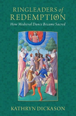 Ringleaders of Redemption: How Medieval Dance Became Sacred (Oxford Studies in Historical Theology)