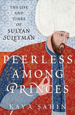 Peerless among Princes: The Life and Times of Sultan Sleyman