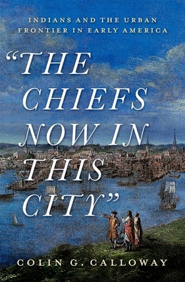The Chiefs Now in This City: Indians and the Urban Frontier in Early America