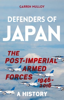 Defenders of Japan: The Post-Imperial Armed Forces 1946-2016, A History
