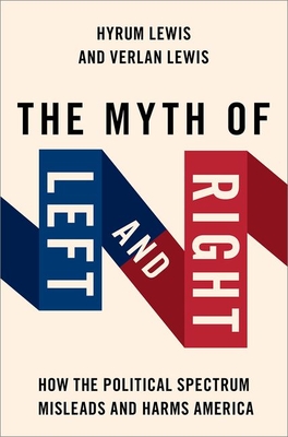 Image for The Myth of Left and Right: How the Political Spectrum Misleads and Harms America (STUDIES IN POSTWAR AMERICAN POLITCAL) The Myth of Left and Right: How the Political Spectrum Misleads and Harms America (STUDIES IN POSTWAR AMERICAN POLITCAL)