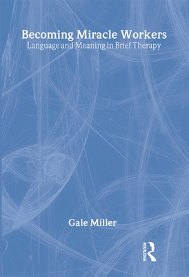 Becoming Miracle Workers Language and Meaning in Brief Therapy