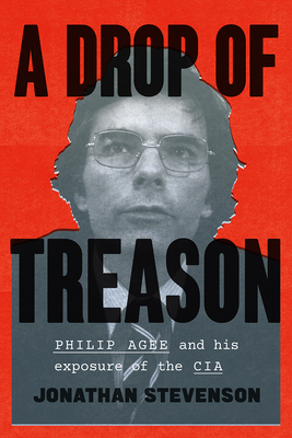 Drop of Treason: Philip Agee and His Exposure of the CIA