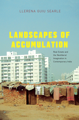 Landscapes of Accumulation: Real Estate and the Neoliberal Imagination in Contemporary India (South Asia Across the Disciplines)