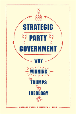 Strategic Party Government: Why Winning Trumps Ideology (Chicago Studies in American Politics)