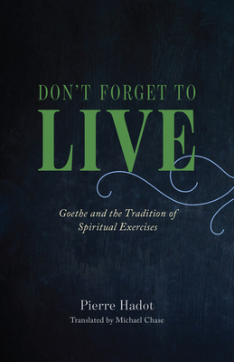 Don't Forget to Live: Goethe and the Tradition of Spiritual Exercises (The France Chicago Collection)