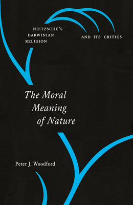 The Moral Meaning of Nature: Nietzsches Darwinian Religion and Its Critics