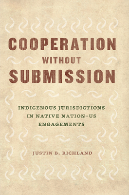 Cooperation without Submission: Indigenous Jurisdictions in Native NationUS Engagements (Chicago Series in Law and Society)