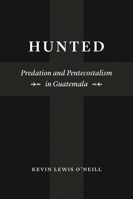 Hunted: Predation and Pentecostalism in Guatemala (Class 200: New Studies in Religion)