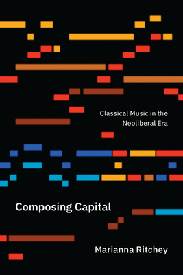 Composing Capital: Classical Music in the Neoliberal Era