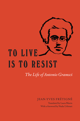 To Live Is to Resist: The Life of Antonio Gramsci