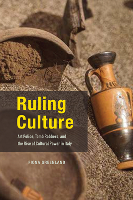 Ruling Culture: Art Police, Tomb Robbers, and the Rise of Cultural Power in Italy