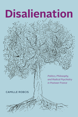 Disalienation: Politics, Philosophy, and Radical Psychiatry in Postwar France (Chicago Studies in Practices of Meaning)