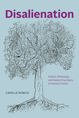 Disalienation: Politics, Philosophy, and Radical Psychiatry in Postwar France (Chicago Studies in Practices of Meaning)
