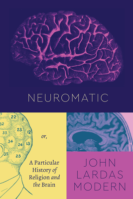 Neuromatic: Or, A Particular History of Religion and the Brain (Class 200: New Studies in Religion)