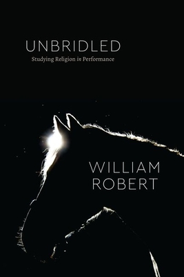 Unbridled: Studying Religion in Performance (Class 200: New Studies in Religion)