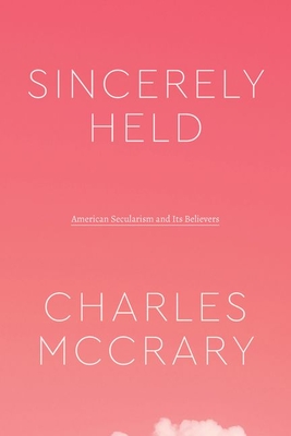 Sincerely Held: American Secularism and Its Believers (Class 200: New Studies in Religion)
