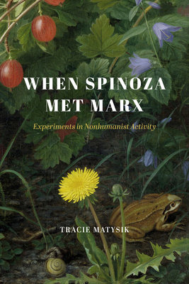 When Spinoza Met Marx: Experiments in Nonhumanist Activity (The Life of Ideas)