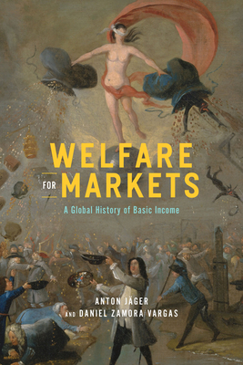 Welfare for Markets: A Global History of Basic Income (The Life of Ideas)