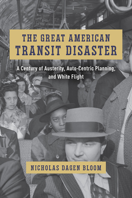 The Great American Transit Disaster: A Century of Austerity, Auto-Centric Planning, and White Flight (Historical Studies of Urban America)