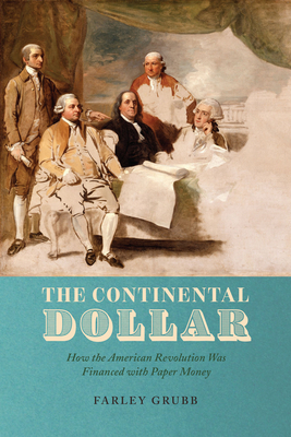 The Continental Dollar: How the American Revolution Was Financed with Paper Money (Markets and Governments in Economic History)