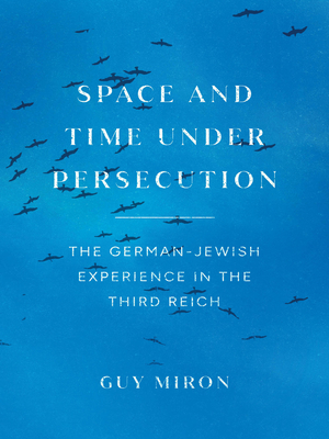 Space and Time under Persecution: The German-Jewish Experience in the Third Reich