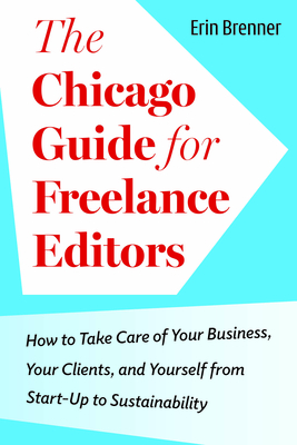 The Chicago Guide for Freelance Editors: How to Take Care of Your Business, Your Clients, and Yourself from Start-Up to Sustainability (Chicago Guides to Writing, Editing, and Publishing)