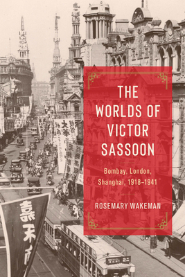 The Worlds of Victor Sassoon: Bombay, London, Shanghai, 19181941