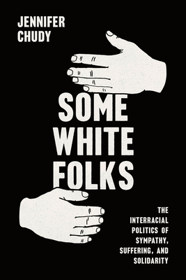 Some White Folks: The Interracial Politics of Sympathy, Suffering, and Solidarity (Chicago Studies in American Politics)
