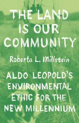 Image for The Land Is Our Community: Aldo Leopolds Environmental Ethic for the New Millennium The Land Is Our Community: Aldo Leopolds Environmental Ethic for the New Millennium