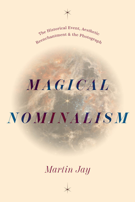 Magical Nominalism: The Historical Event, Aesthetic Reenchantment, and the Photograph (The Life of Ideas)