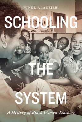 Schooling the System: A History of Black Women Teachers (Volume 8) (Rethinking Canada in the World)