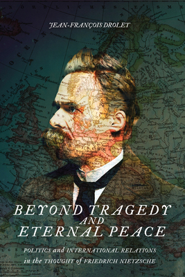 Beyond Tragedy and Eternal Peace: Politics and International Relations in the Thought of Friedrich Nietzsche (Volume 80) (McGill-Queen's Studies in the History of Ideas)