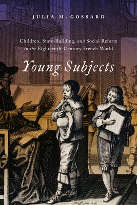 Young Subjects: Children, State-Building, and Social Reform in the Eighteenth-Century French World (States, People, and the History of Social Change)