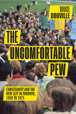 The Uncomfortable Pew: Christianity and the New Left in Toronto (McGill-Queen's Studies in the History of Religion)