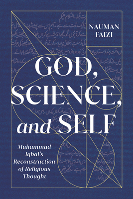 God, Science, and Self: Muhammad Iqbal's Reconstruction of Religious Thought (Volume 1) (McGill-Queen's Studies in Modern Islamic Thought)